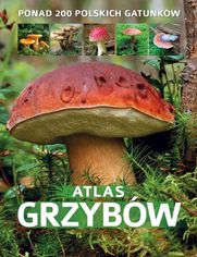 Atlas grzybów. Ponad 200 polskich gatunków