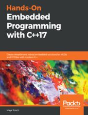 Hands-On Embedded Programming with C++17. Create versatile and robust embedded solutions for MCUs and RTOSes with modern C++