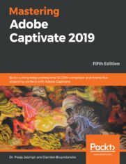 Mastering Adobe Captivate 2019. Build cutting edge professional SCORM compliant and interactive eLearning content with Adobe Captivate - Fifth Edition