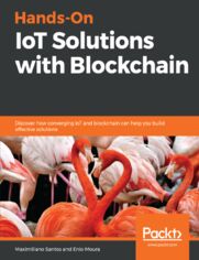 Hands-On IoT Solutions with Blockchain. Discover how converging IoT and blockchain can help you build effective solutions