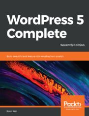 WordPress 5 Complete. Build beautiful and feature-rich websites from scratch - Seventh Edition