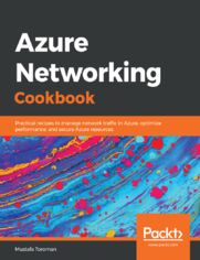 Azure Networking Cookbook. Practical recipes to manage network traffic in Azure, optimize performance, and secure Azure resources