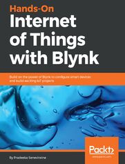 Hands-On Internet of Things with Blynk. Build on the power of Blynk to configure smart devices and build exciting IoT projects