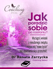 Okładka: "Jak poradzić sobie po rozstaniu? Wyciągnij wnioski z nieudanego związku  i rozpocznij ", Renata Zarzycka