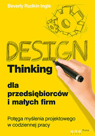 Design Thinking dla przedsiębiorców i małych firm. Potęga myślenia projektowego w codziennej pracy