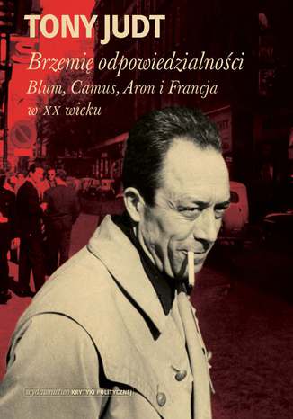 Brzemię odpowiedzialności: Blum, Camus, Aron, i francuski wiek dwudziesty