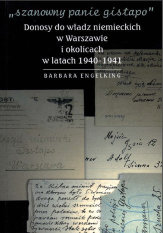 SZANOWNY PANIE GISTAPO. Donosy do władz niemieckich w Warszawie i okolicach w latach 1940- 1941