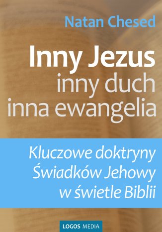 Inny Jezus, inny duch, inna ewangelia. Kluczowe doktryny Świadków Jehowy w świetle Biblii