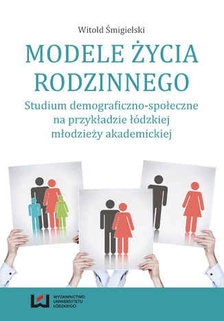 Modele życia rodzinnego. Studium demograficzno-społeczne na przykładzie łódzkiej młodzieży akademickiej