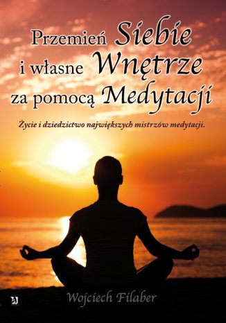 \"Przemień siebie i własne wnętrze za pomocą medytacji. Życie i dziedzictwo największych mistrzów medytacji\"