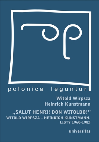 \"Salut Henri! Don Witoldo!\" Witold Wirpsza - Heinrich Kunstmann. Listy 1960-1983