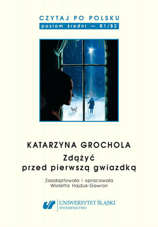 Czytaj po polsku. T. 9: Katarzyna Grochola: \"Zdążyć przed pierwszą gwiazdką\". Materiały pomocnicze do nauki języka polskiego jako obcego. Edycja dla średnio zaawansowanych (poziom B1 / B2)