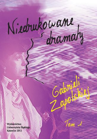 Niedrukowane dramaty Gabrieli Zapolskiej. T. 1: \"Nerwowa awantura\" oraz \"Pariasy\". T. 2: \"Carewicz\" i \"Asystent\"