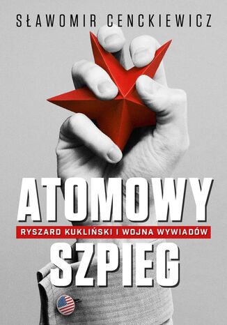 Atomowy szpieg.. Ryszard Kukliński i wojna wywiadów