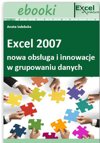 Excel 2007 - nowa obsługa i innowacje w grupowaniu danych (E-book)