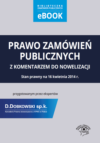 Prawo zamówień publicznych z komentarzem do nowelizacji przygotowanym przez ekspertów Kancelarii Prawnej D.Dobkowski sp. k. stowarzyszonej z KPMG w Polsce. Stan prawny na 16 kwietnia 2014 r