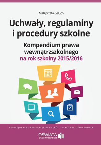 Uchwały, regulaminy i procedury szkolne. Kompendium prawa wewnątrzszkolnego na rok szkolny 2015/2016