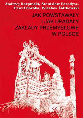 Jak powstawały i jak upadały zakłady przemysłowe w Polsce