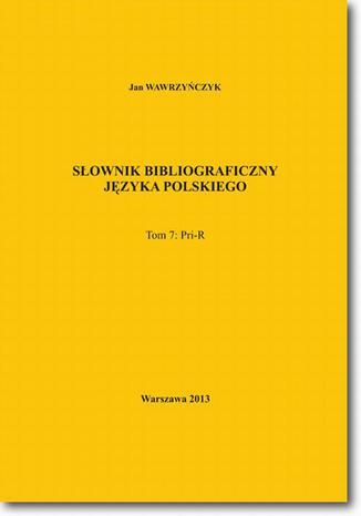 Słownik bibliograficzny języka polskiego Tom 7 (Pri-R)