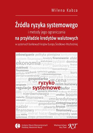 Źródła ryzyka systemowego i metody jego ograniczania na przykładzie kredytów walutowych w systemach bankowych krajów Europy Środkowo-Wschodniej