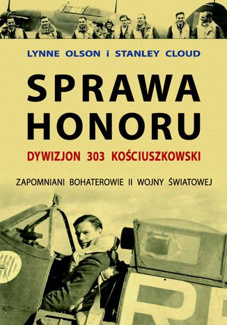 Sprawa honoru. Dywizjon 303 Kościuszkowski. Zapomniani Bohaterowie II Wojny Światowej