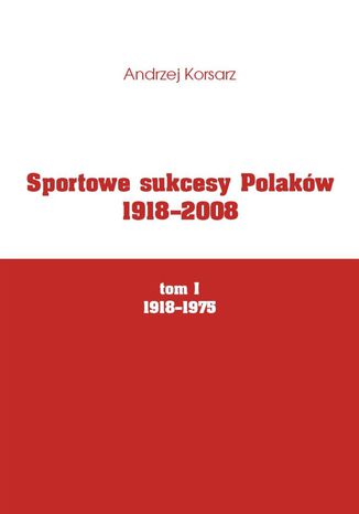 Sportowe sukcesy Polaków 1918-2008, tom I, 1918-1975