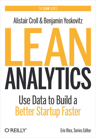 Lean Analytics. Use Data to Build a Better Startup Faster