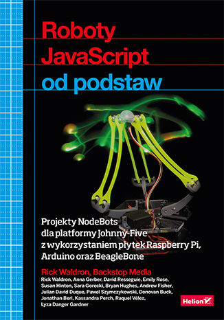 Roboty JavaScript od podstaw. Projekty NodeBots dla platformy Johnny-Five z wykorzystaniem płytek Raspberry Pi, Arduino oraz BeagleBone