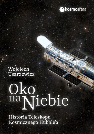 Oko na niebie. Historia Teleskopu Kosmicznego Hubble\